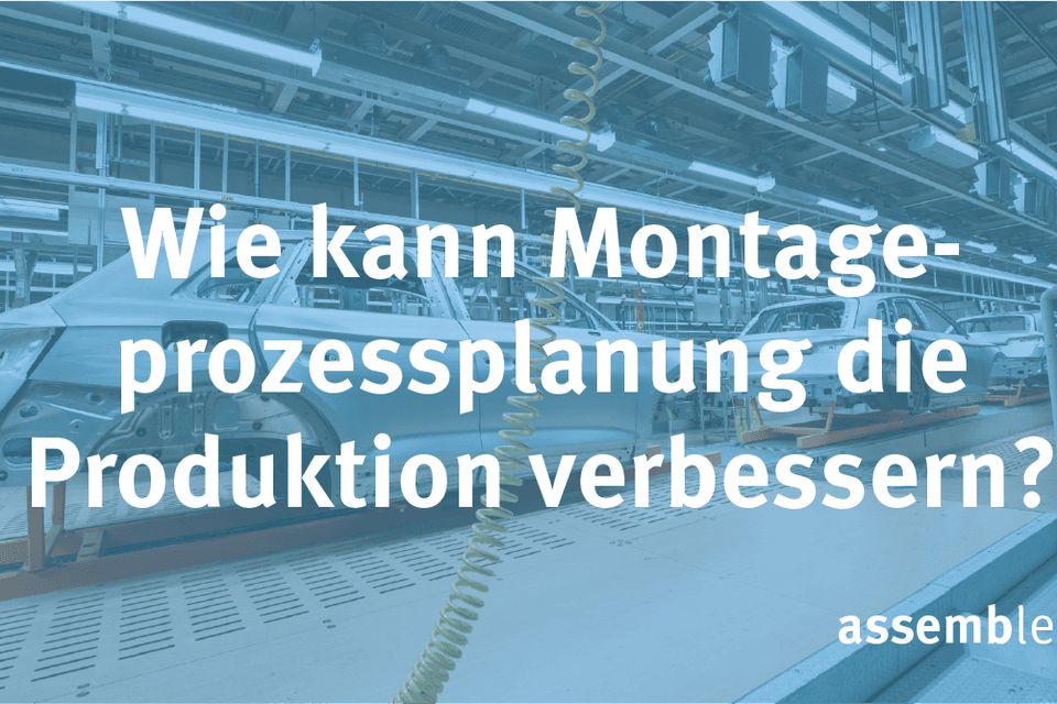 Wie kann Montageprozessplanung die Produktion verbessern?